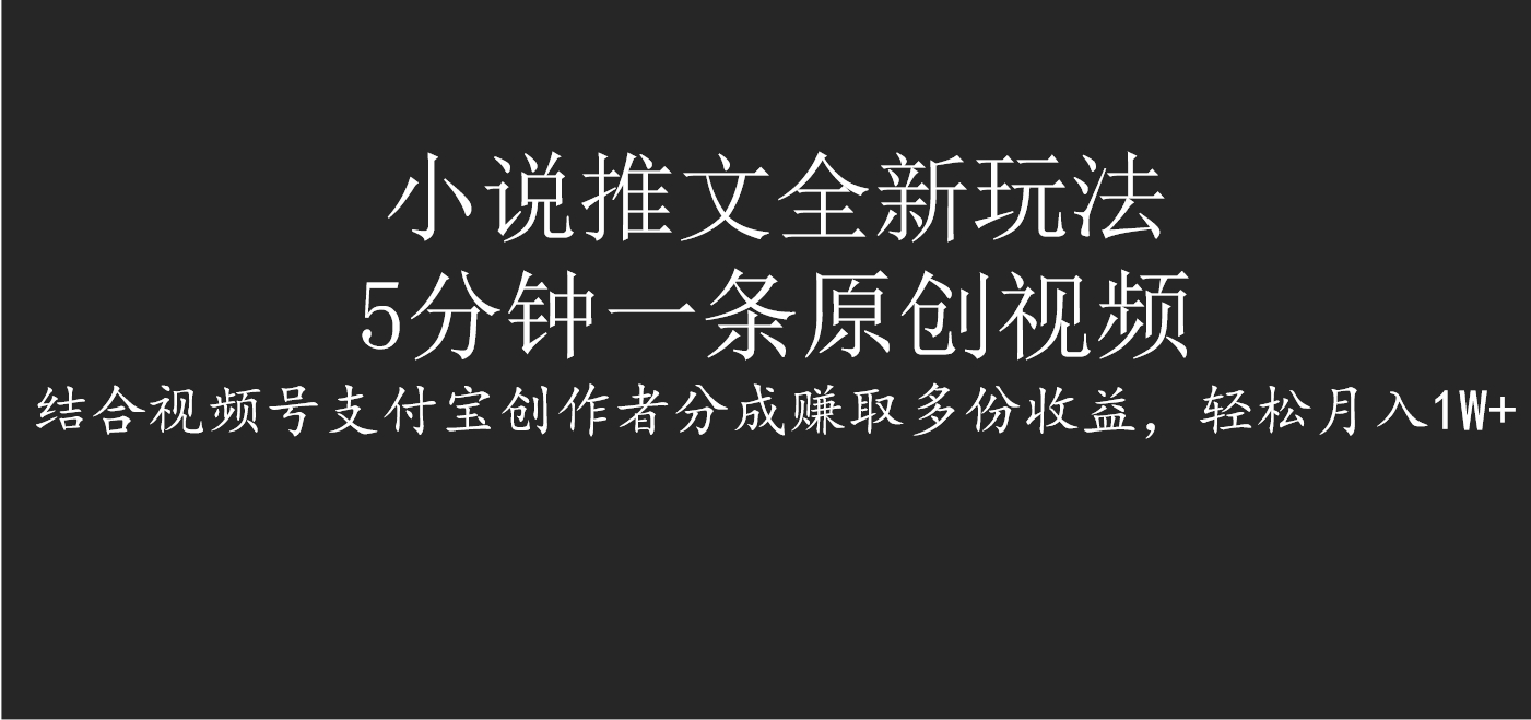 小说推文全新玩法，5分钟一条原创视频，结合视频号支付宝创作者分成赚取多份收益，轻松月入1W+-知创网