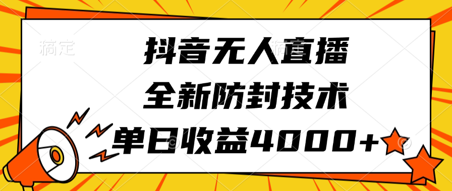 抖音无人直播，全新防封技术，单日收益4000+-知创网