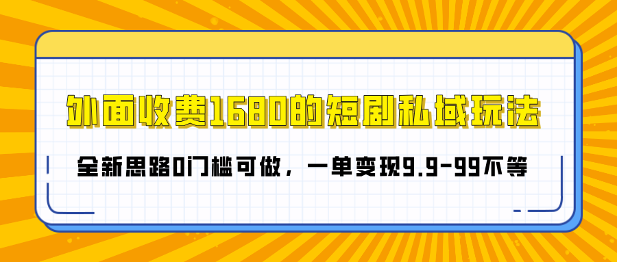 外面收费1680的短剧私域玩法，全新思路0门槛可做，一单变现9.9-99不等-知创网