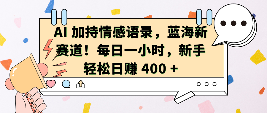 AI加持情感语录，蓝海新赛道！每日一小时，新手轻松日赚 400 +-知创网