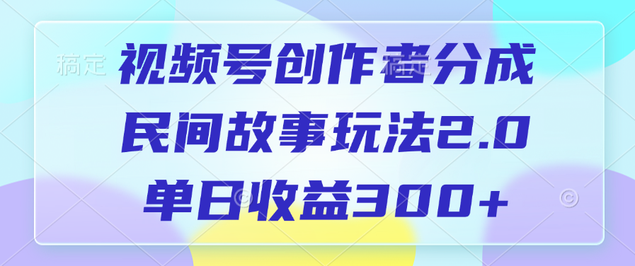 视频号创作者分成，民间故事玩法2.0，单日收益300+-知创网