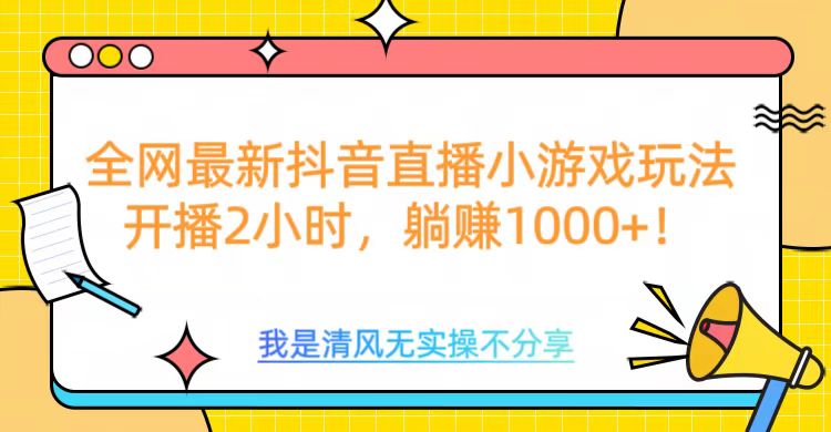 全网最新抖音直播小游戏玩法，开播2小时，躺赚1000+-知创网