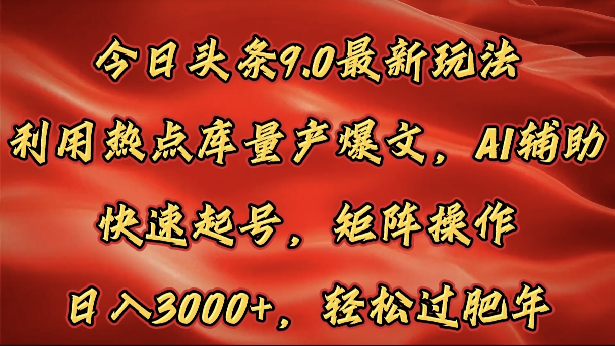 今日头条9.0最新玩法，利用热点库量产爆文，AI辅助，快速起号，矩阵操作，日入3000+，轻松过肥年-知创网