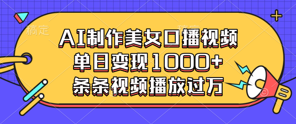 AI制作美女口播视频，单日变现1000+，条条视频播放过万-知创网