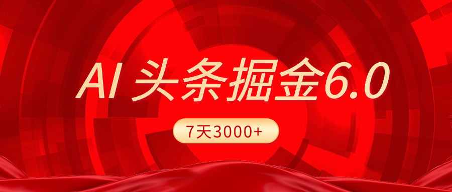 2025最新AI头条6.0，7天挣了3000+，操作很简单，小白可以照做（附详细教程）-知创网