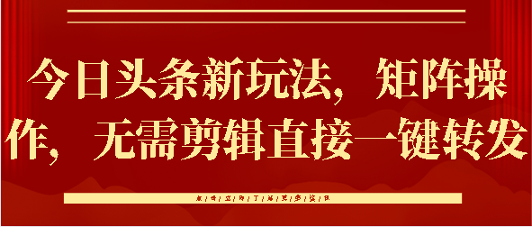 今日头条新玩法，矩阵操作，无需剪辑直接一键转发-知创网