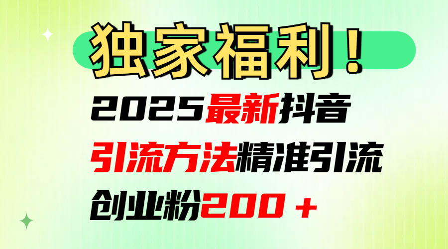 2025最新抖音引流方法每日精准引流创业粉200＋-知创网