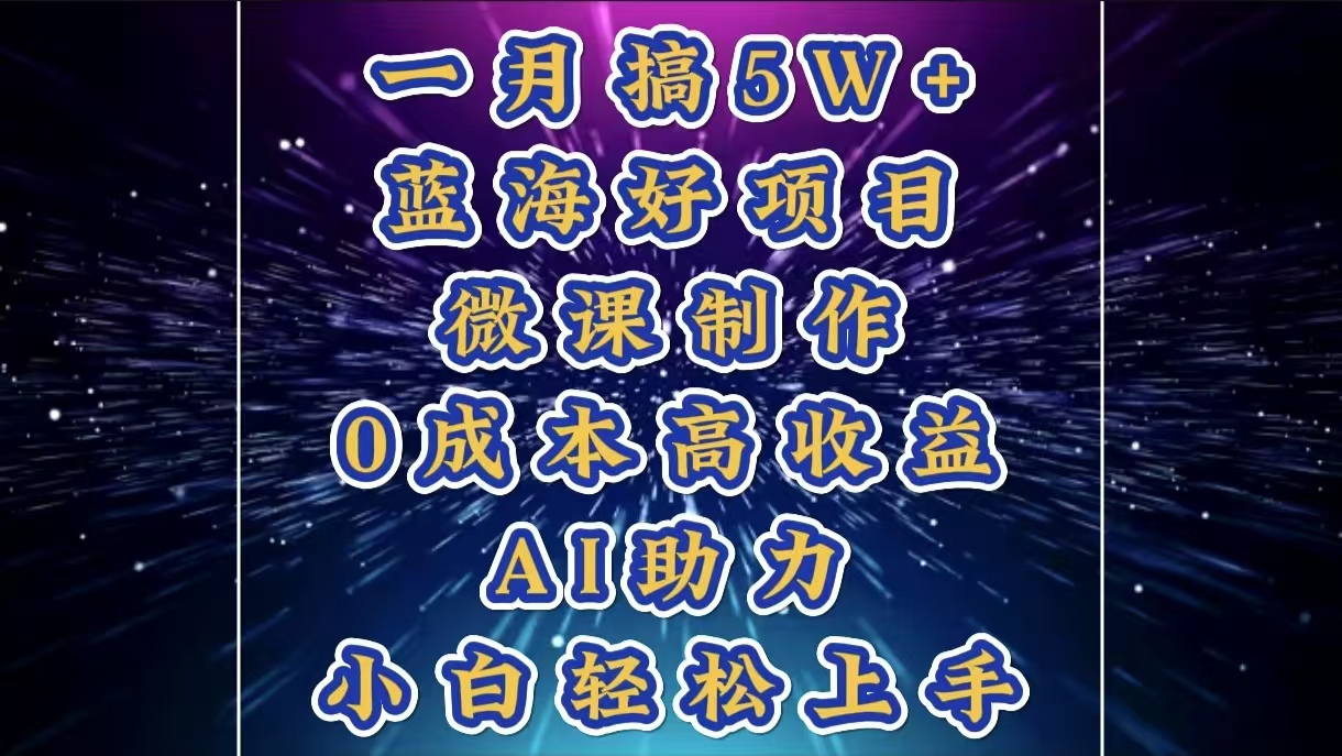 1月搞了5W+的蓝海好项目，微课制作，0成本高收益，AI助力，小白轻松上手-知创网