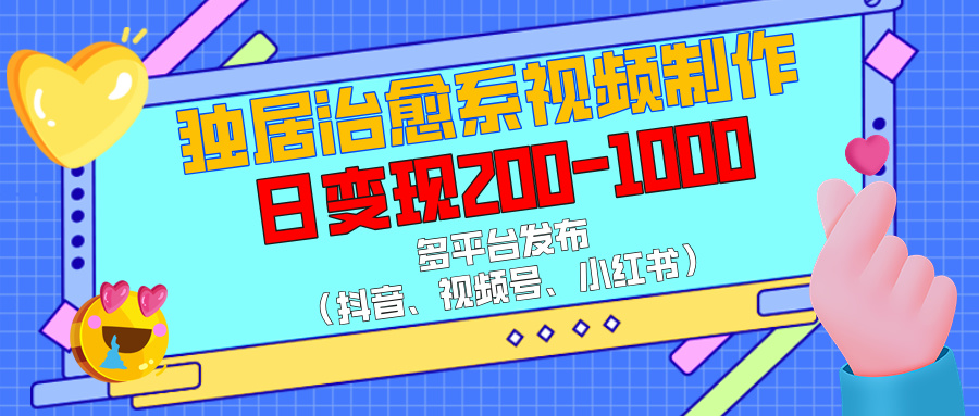 独居治愈系视频制作，多平台发布（抖音、视频号、小红书），日变现200-1000-知创网