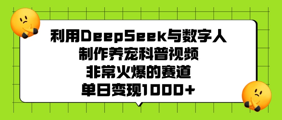 利用DeepSeek与数字人制作养宠科普视频，非常火爆的赛道，单日变现1000+-知创网