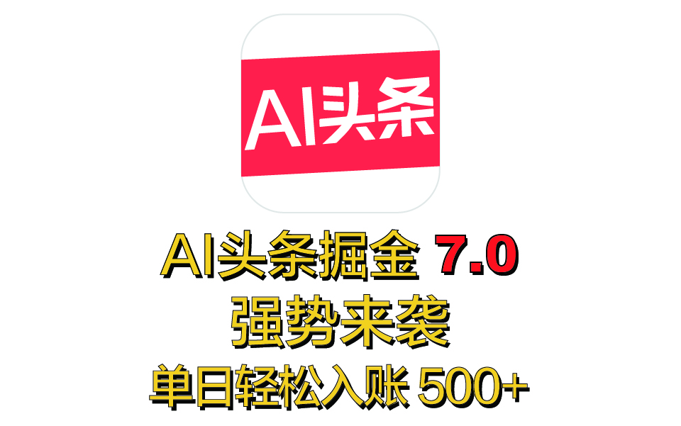 全网首发，2025 全新 “AI 头条掘金 7.0” 强势来袭，简单几步，小白也能上手，单号单人单日轻松入账 500+-知创网