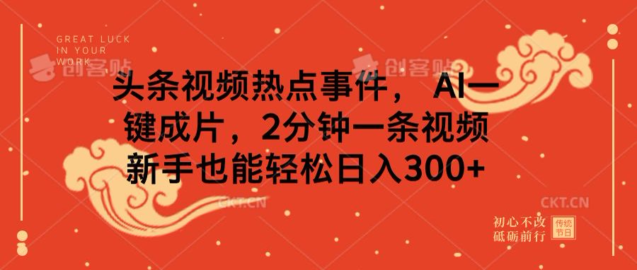 头条视频热点事件， AI一键成片，2分钟一条视频，新手也能轻松日入300+-知创网