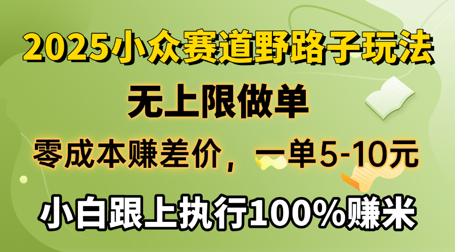 2025小众赛道，无上限做单，零成本赚差价，一单5-10元，小白跟上执行100%赚米-知创网