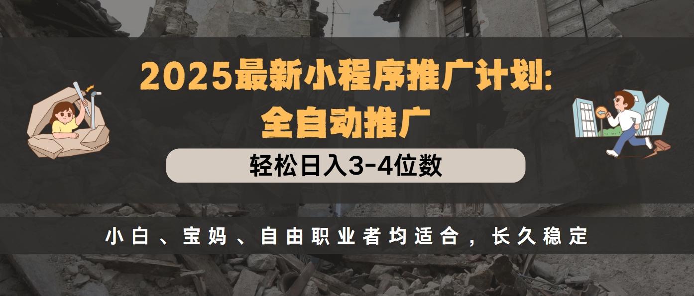 2025最新小程序推广计划全自动推广，轻松日入3-4位数，小白、宝妈、自由职业者均适合，长久稳定-知创网