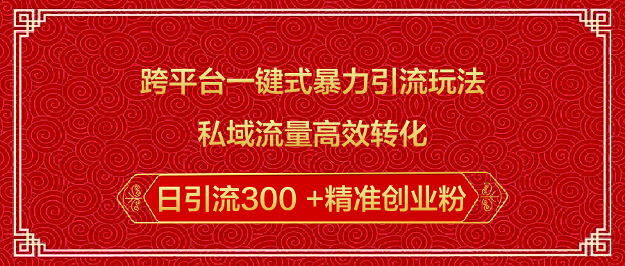 跨平台一键式暴力引流玩法，私域流量高效转化日引流300 +精准创业粉-知创网