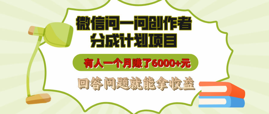 微信问一问创作者分成计划项目，有人一个月赚了6000+元，回答问题就能拿收益-知创网