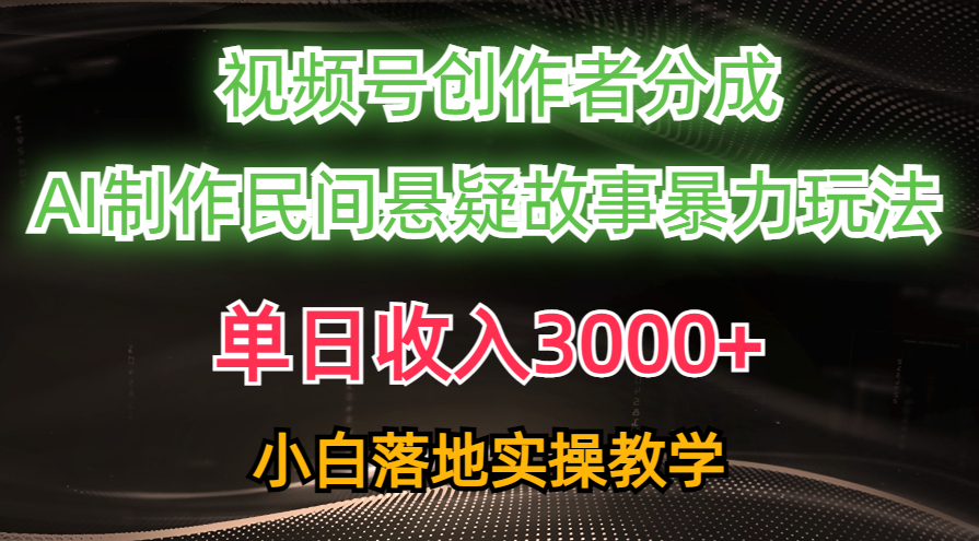 单日收入3000+，视频号创作者分成，AI创作民间悬疑故事，条条爆流量，小白也能轻松上手-知创网