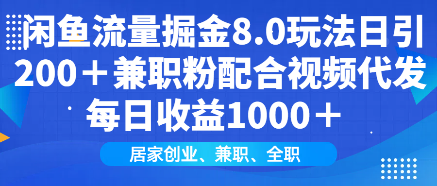 闲鱼流量掘金8.0玩法日引200＋兼职粉配合做视频代发每日收益1000＋-知创网