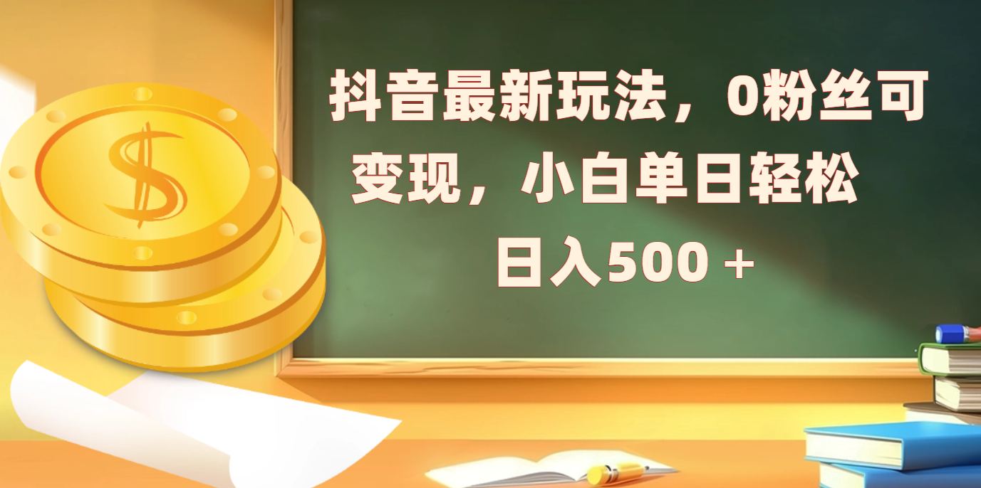 抖音最新玩法，0粉丝可变现，小白单日轻松日入500＋-知创网