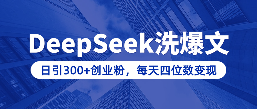 用DeepSeek洗公众号爆文，日引300+创业粉，做知识付费每天四位数变现（附详细实操教程）-知创网