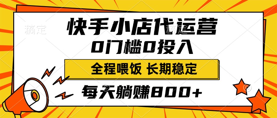 快手小店代运营，0投入0门槛，每天躺赚800+，长期稳定-知创网