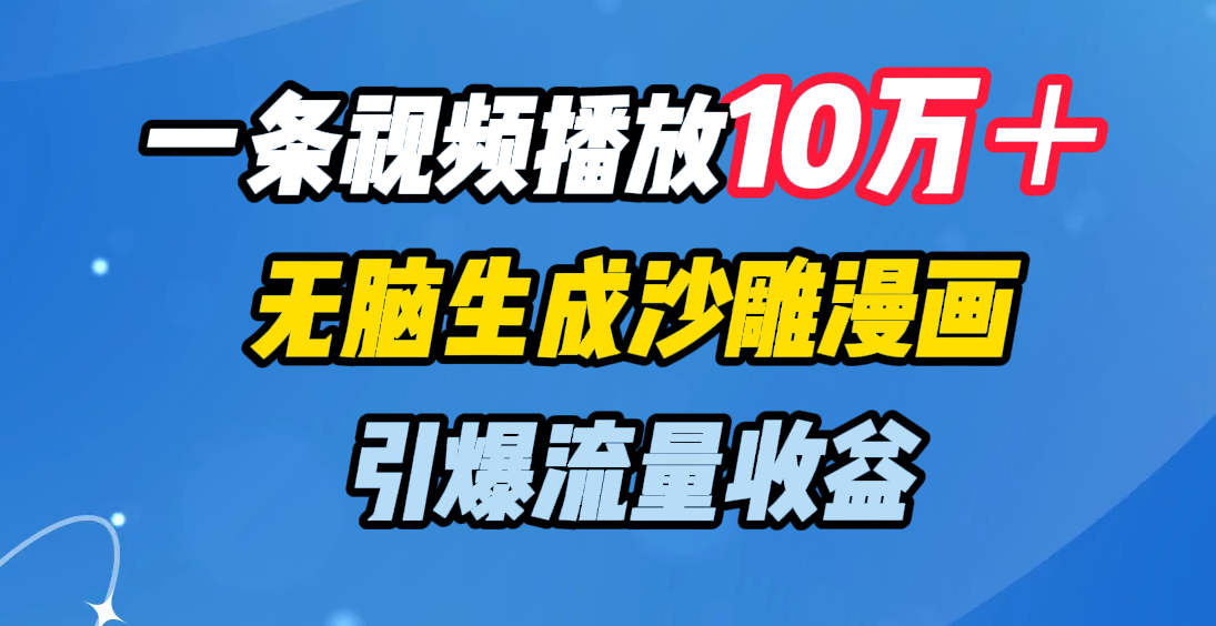 一条视频播放10万＋，无脑生成沙雕漫画，引爆流量收益-知创网