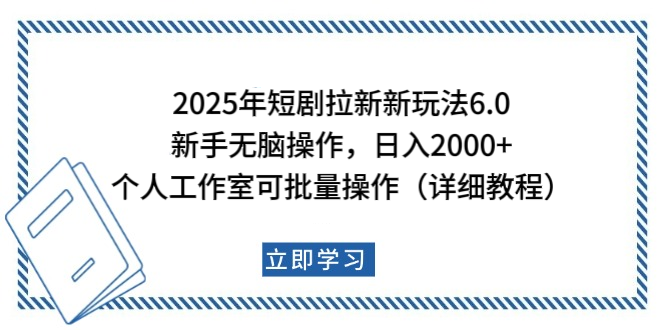 2025年短剧拉新新玩法，新手日入2000+，个人工作室可批量做【详细教程】-知创网