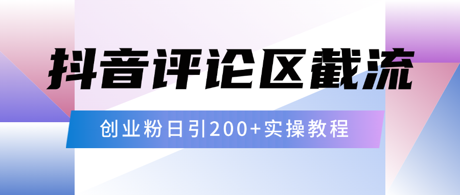 抖音评论区20字截流200+创业粉，日变现四位数实操教程-知创网