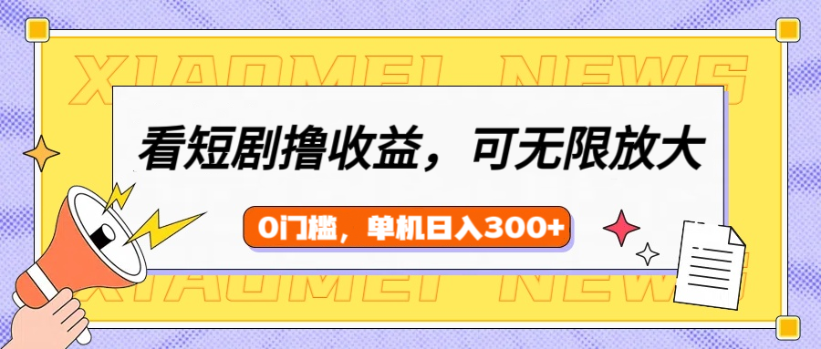 看短剧领收益，可矩阵无限放大，单机日收益300+，新手小白轻松上手-知创网