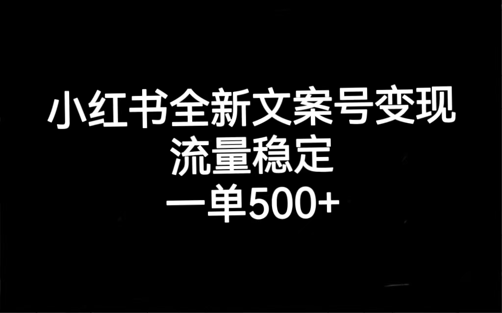 小红书全新文案号变现，流量稳定，一单收入500+-知创网