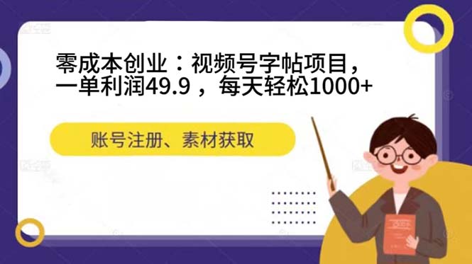 零成本创业：视频号字帖项目，一单利润49.9 ，每天轻松1000-知创网