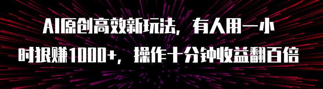 AI原创高效新玩法，有人用一小时狠赚1000 操作十分钟收益翻百倍（附软件）-知创网