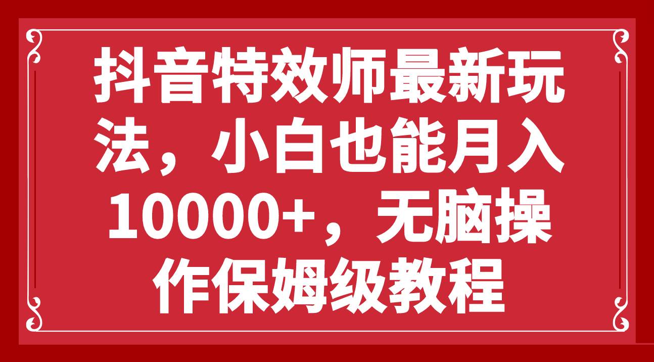 抖音特效师最新玩法，小白也能月入10000 ，无脑操作保姆级教程-知创网