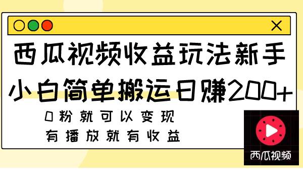 西瓜视频收益玩法，新手小白简单搬运日赚200+0粉就可以变现 有播放就有收益-知创网