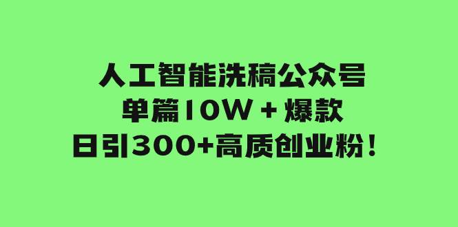 人工智能洗稿公众号单篇10W＋爆款，日引300+高质创业粉！-知创网