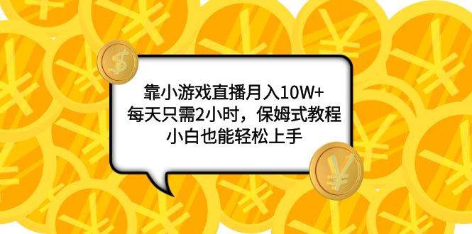 靠小游戏直播月入10W+，每天只需2小时，保姆式教程，小白也能轻松上手-知创网