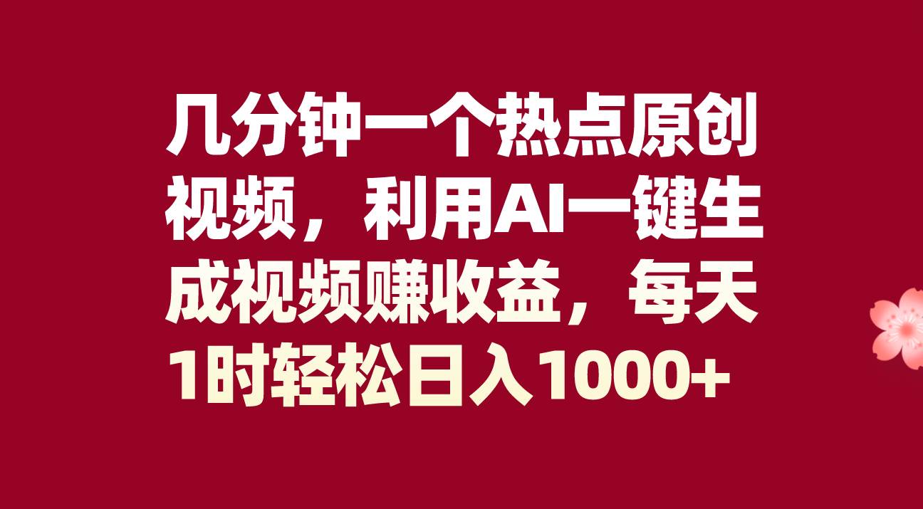 几分钟一个热点原创视频，利用AI一键生成视频赚收益，每天1时轻松日入1000+-知创网