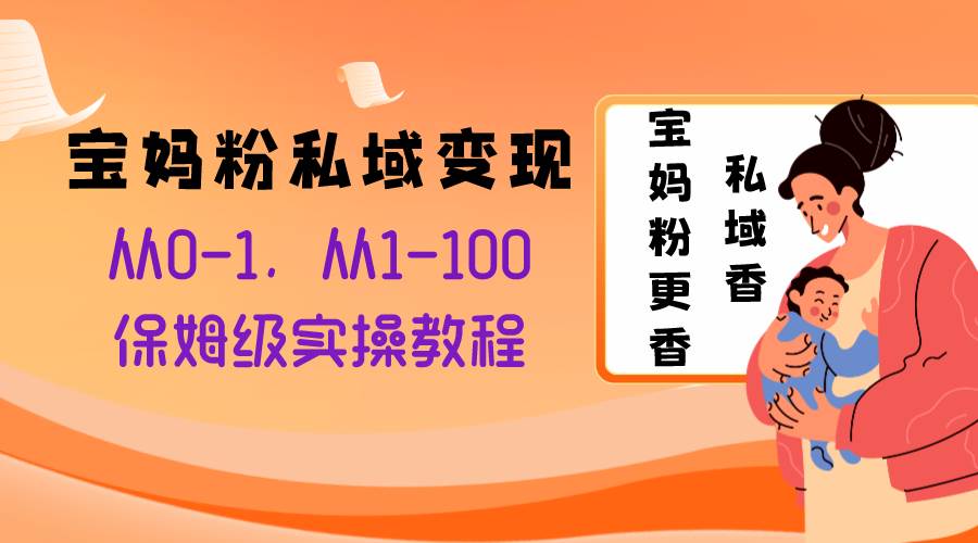 宝妈粉私域变现从0-1，从1-100，保姆级实操教程，长久稳定的变现之法-知创网