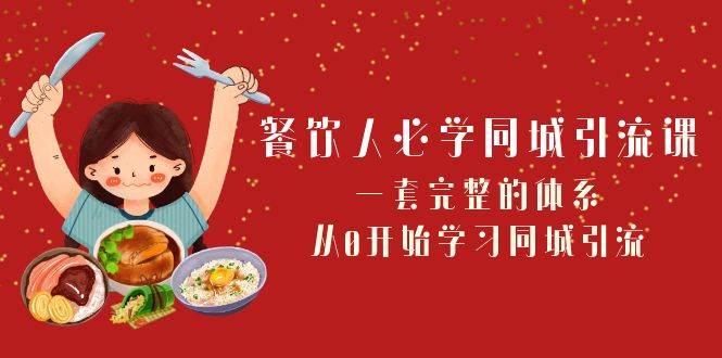 餐饮人必学-同城引流课：一套完整的体系，从0开始学习同城引流（68节课）-知创网