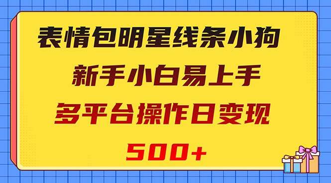 表情包明星线条小狗变现项目，小白易上手多平台操作日变现500-知创网