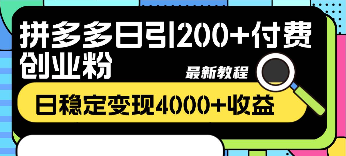 拼多多日引200 付费创业粉，日稳定变现4000 收益最新教程-知创网