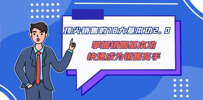 顶尖 销售的18大基本功2.0，掌握销售基本功快速成为销售高手-知创网