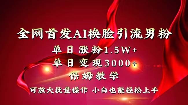 全网独创首发AI换脸引流男粉单日涨粉1.5W+变现3000+小白也能上手快速拿结果-知创网