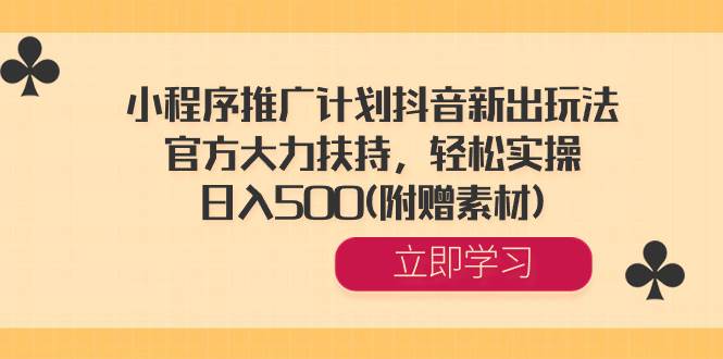 小程序推广计划抖音新出玩法，官方大力扶持，轻松实操，日入500(附赠素材)-知创网