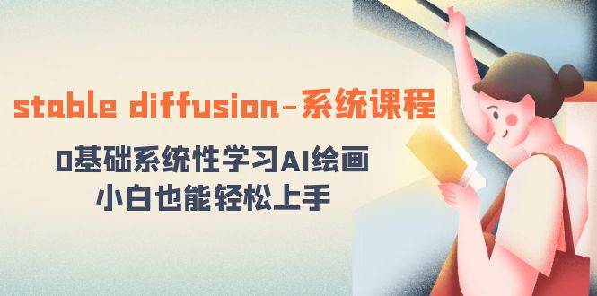 stable diffusion-系统课程：0基础系统性学习AI绘画，小白也能轻松上手-知创网