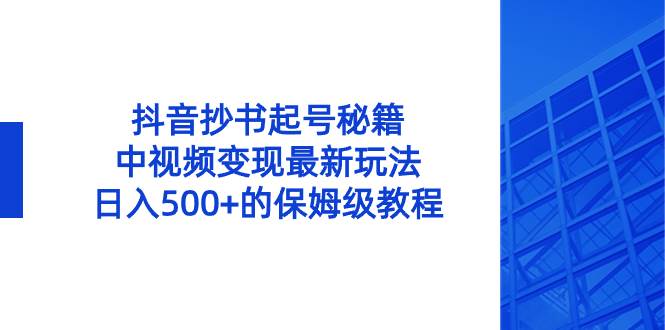 抖音抄书起号秘籍，中视频变现最新玩法，日入500+的保姆级教程！-知创网