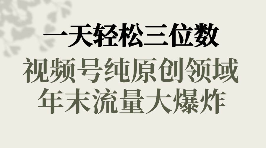 一天轻松三位数，视频号纯原创领域，春节童子送祝福，年末流量大爆炸-知创网