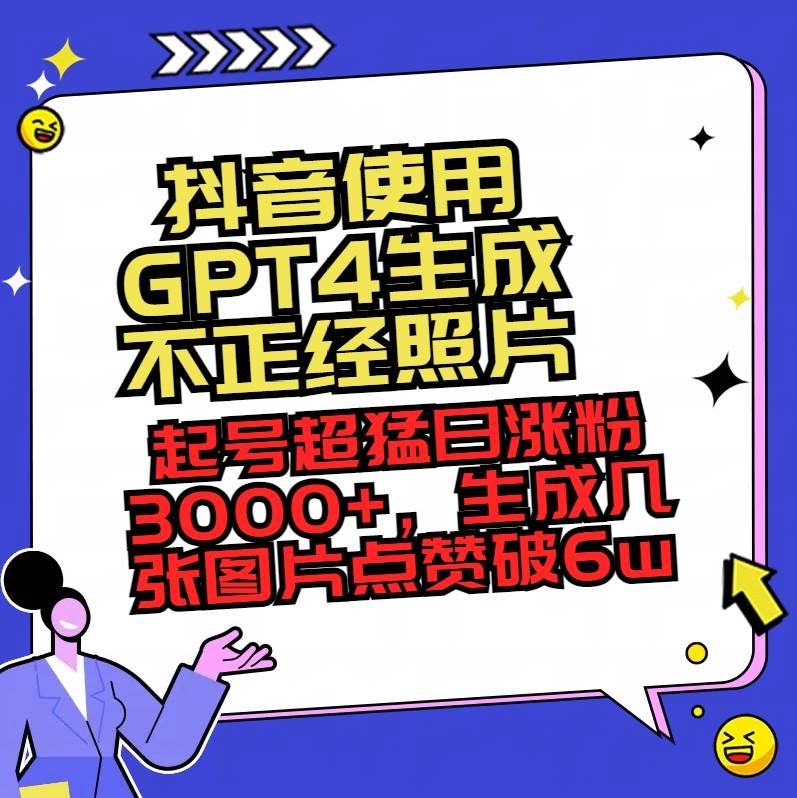 抖音使用GPT4生成不正经照片，起号超猛日涨粉3000+，生成几张图片点赞破6w+-知创网