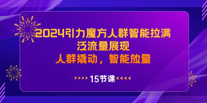 2024引力魔方人群智能拉满，泛流量展现，人群撬动，智能放量-知创网