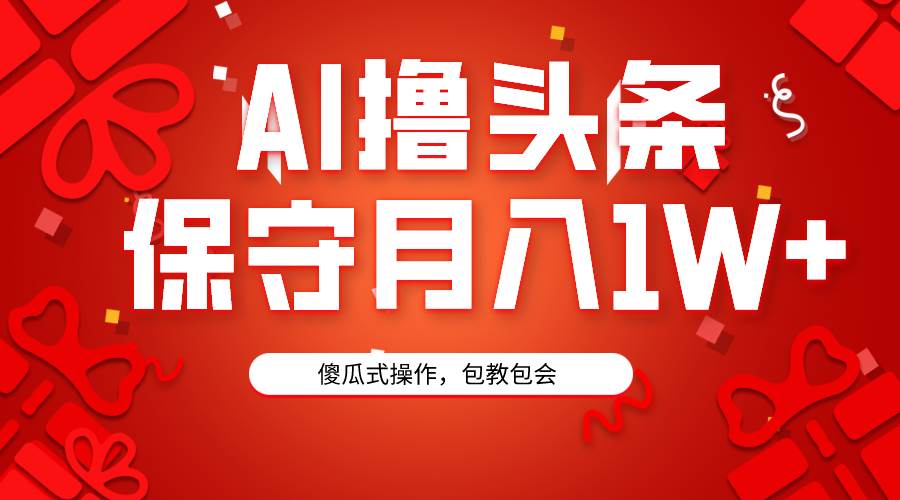 AI撸头条3天必起号，傻瓜操作3分钟1条，复制粘贴月入1W+。-知创网